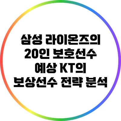 삼성 라이온즈의 20인 보호선수 예상: KT의 보상선수 전략 분석