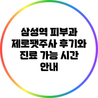 삼성역 피부과 제로팻주사 후기와 진료 가능 시간 안내