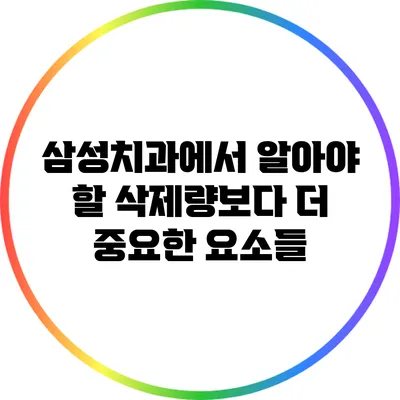 삼성치과에서 알아야 할 삭제량보다 더 중요한 요소들