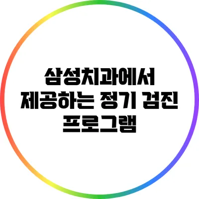 삼성치과에서 제공하는 정기 검진 프로그램