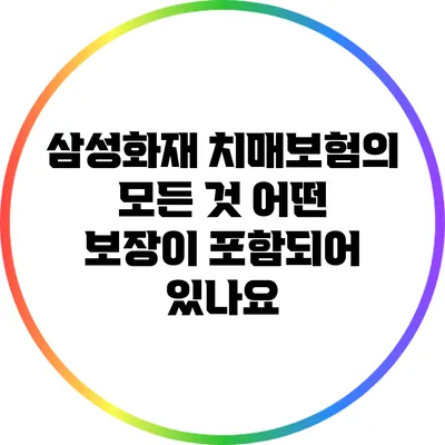 삼성화재 치매보험의 모든 것: 어떤 보장이 포함되어 있나요?