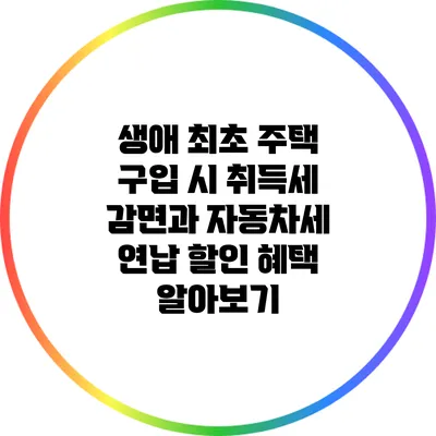생애 최초 주택 구입 시 취득세 감면과 자동차세 연납 할인 혜택 알아보기