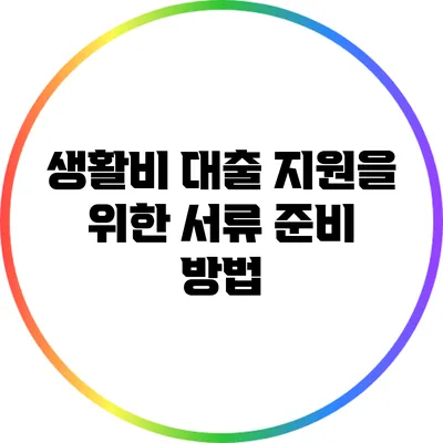 생활비 대출 지원을 위한 서류 준비 방법