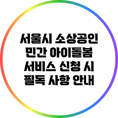 서울시 소상공인 민간 아이돌봄 서비스 신청 시 필독 사항 안내