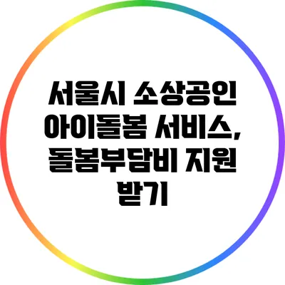 서울시 소상공인 아이돌봄 서비스, 돌봄부담비 지원 받기