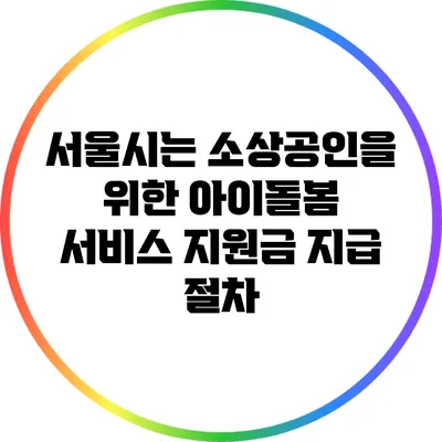 서울시는 소상공인을 위한 아이돌봄 서비스 지원금 지급 절차
