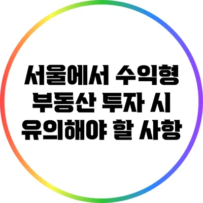 서울에서 수익형 부동산 투자 시 유의해야 할 사항
