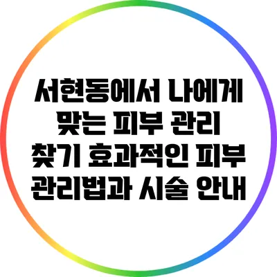 서현동에서 나에게 맞는 피부 관리 찾기: 효과적인 피부 관리법과 시술 안내