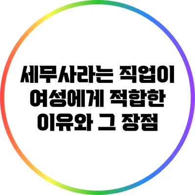 세무사라는 직업이 여성에게 적합한 이유와 그 장점