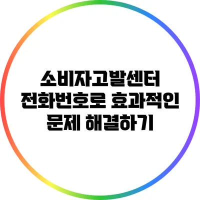 소비자고발센터 전화번호로 효과적인 문제 해결하기