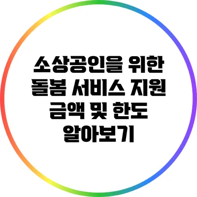 소상공인을 위한 돌봄 서비스 지원: 금액 및 한도 알아보기