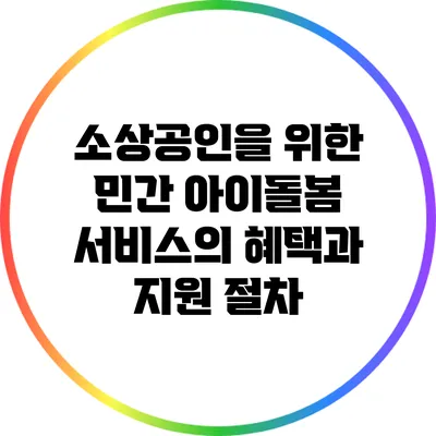 소상공인을 위한 민간 아이돌봄 서비스의 혜택과 지원 절차