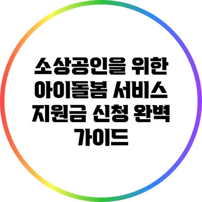 소상공인을 위한 아이돌봄 서비스 지원금 신청 완벽 가이드