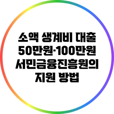 소액 생계비 대출 50만원·100만원: 서민금융진흥원의 지원 방법