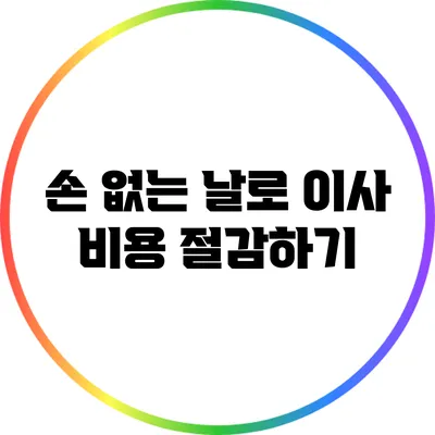 손 없는 날로 이사 비용 절감하기