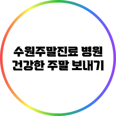 수원주말진료 병원: 건강한 주말 보내기