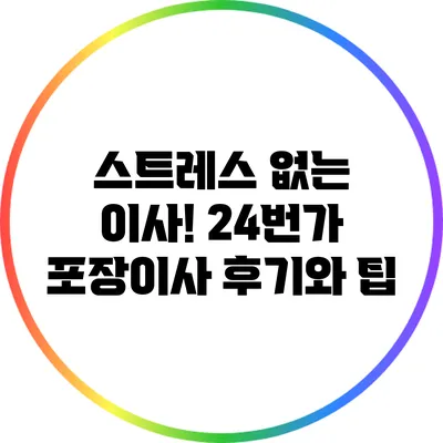 스트레스 없는 이사! 24번가 포장이사 후기와 팁