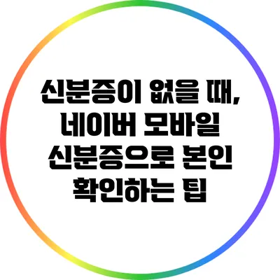 신분증이 없을 때, 네이버 모바일 신분증으로 본인 확인하는 팁
