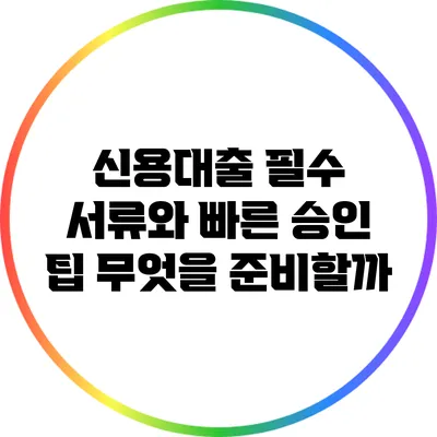 신용대출 필수 서류와 빠른 승인 팁: 무엇을 준비할까?