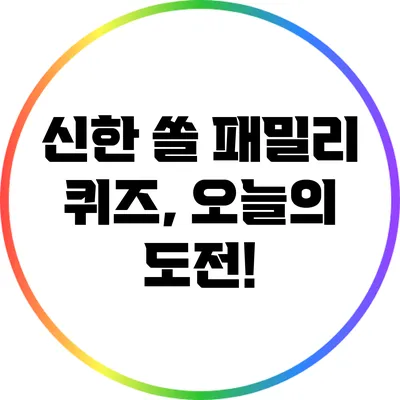 신한 쏠 패밀리 퀴즈, 오늘의 도전!