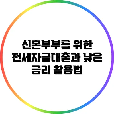 신혼부부를 위한 전세자금대출과 낮은 금리 활용법