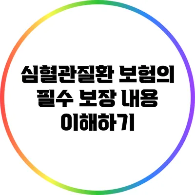 심혈관질환 보험의 필수 보장 내용 이해하기