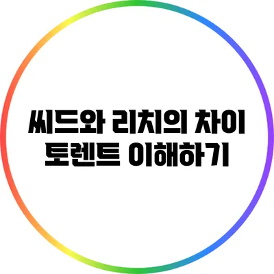 씨드와 리치의 차이: 토렌트 이해하기