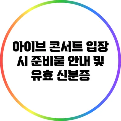 아이브 콘서트 입장 시 준비물 안내 및 유효 신분증