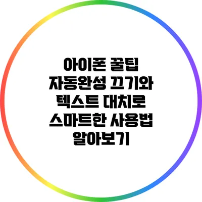 아이폰 꿀팁: 자동완성 끄기와 텍스트 대치로 스마트한 사용법 알아보기