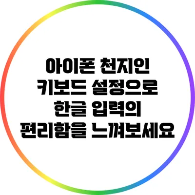 아이폰 천지인 키보드 설정으로 한글 입력의 편리함을 느껴보세요