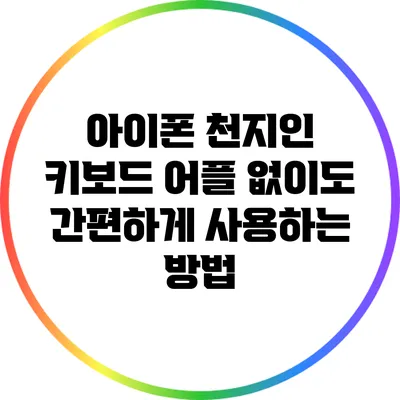아이폰 천지인 키보드: 어플 없이도 간편하게 사용하는 방법