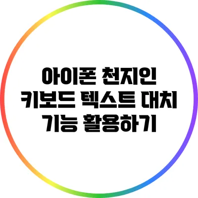 아이폰 천지인 키보드: 텍스트 대치 기능 활용하기