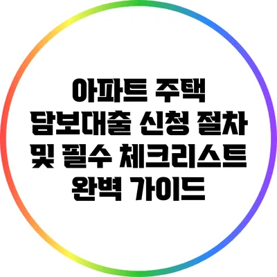 아파트 주택 담보대출 신청 절차 및 필수 체크리스트 완벽 가이드
