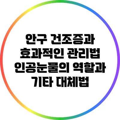 안구 건조증과 효과적인 관리법: 인공눈물의 역할과 기타 대체법