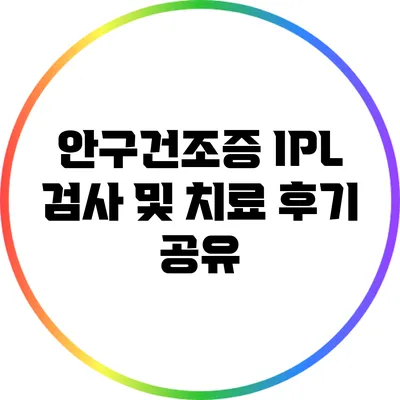 안구건조증 IPL 검사 및 치료 후기 공유