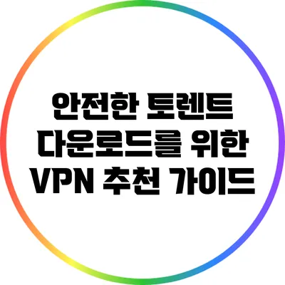 안전한 토렌트 다운로드를 위한 VPN 추천 가이드