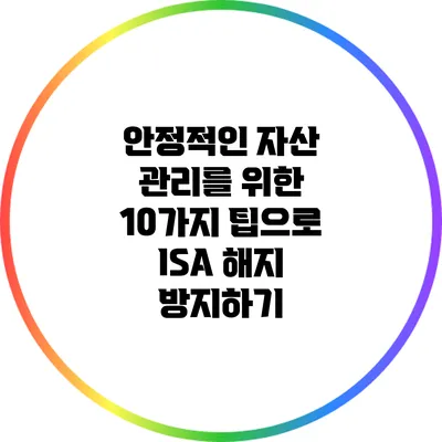 안정적인 자산 관리를 위한 10가지 팁으로 ISA 해지 방지하기