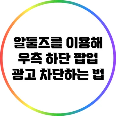 알툴즈를 이용해 우측 하단 팝업 광고 차단하는 법