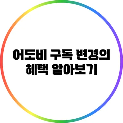 어도비 구독 변경의 혜택 알아보기