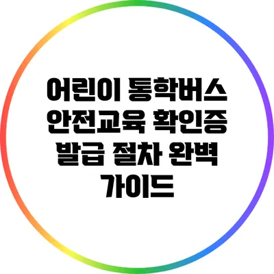 어린이 통학버스 안전교육 확인증 발급 절차 완벽 가이드