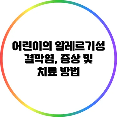 어린이의 알레르기성 결막염, 증상 및 치료 방법