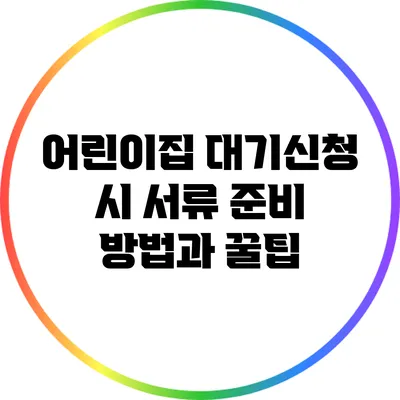 어린이집 대기신청 시 서류 준비 방법과 꿀팁