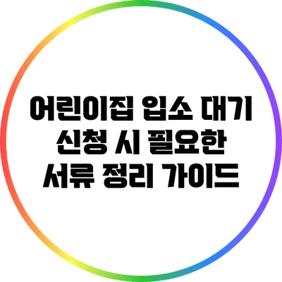 어린이집 입소 대기 신청 시 필요한 서류 정리 가이드