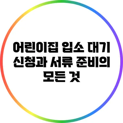 어린이집 입소 대기 신청과 서류 준비의 모든 것