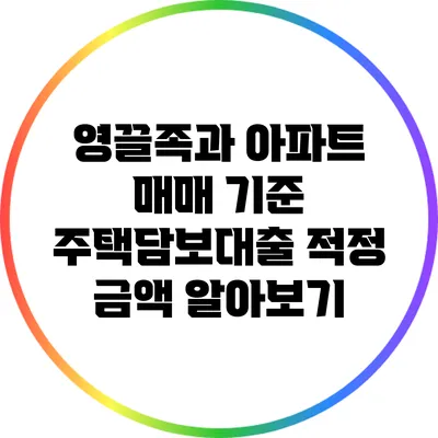 영끌족과 아파트 매매 기준: 주택담보대출 적정 금액 알아보기