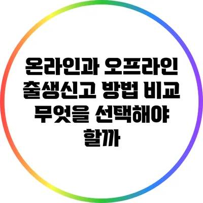 온라인과 오프라인 출생신고 방법 비교: 무엇을 선택해야 할까?