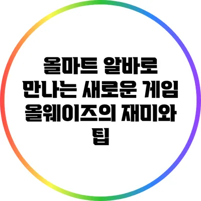 올마트 알바로 만나는 새로운 게임 올웨이즈의 재미와 팁