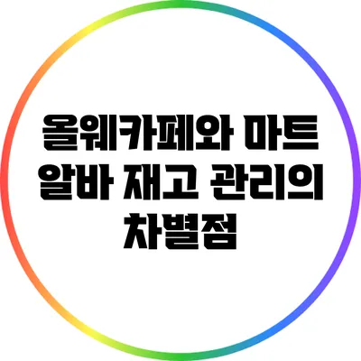 올웨카페와 마트 알바: 재고 관리의 차별점