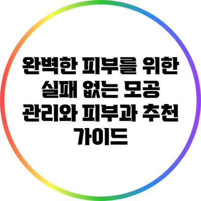 완벽한 피부를 위한 실패 없는 모공 관리와 피부과 추천 가이드