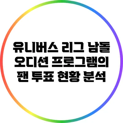 유니버스 리그 남돌 오디션 프로그램의 팬 투표 현황 분석